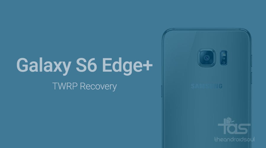 Samsung Galaxy S6 Edge Plus TWRP Recovery: Downloads and how to install guide