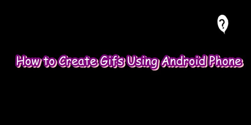 How to create GIFs using your Android phone