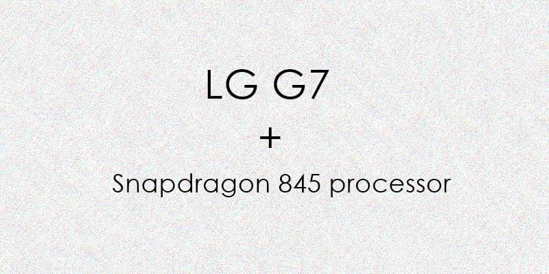 Snapdragon 845 processor to debut with LG G7 next year