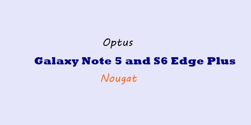 Optus Galaxy Note 5 and S6 Edge Plus Nougat update may release this month