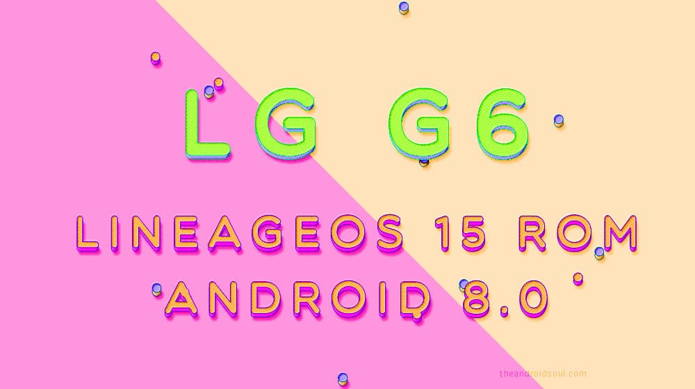 LG G6 LineageOS 15 ROM gets you Android 8.0 Oreo update fun before LG officially would do