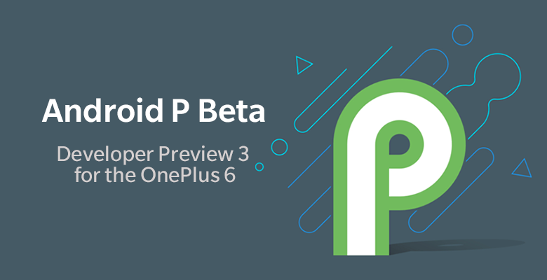 Android P DP3 now rolling out for OnePlus 6 users