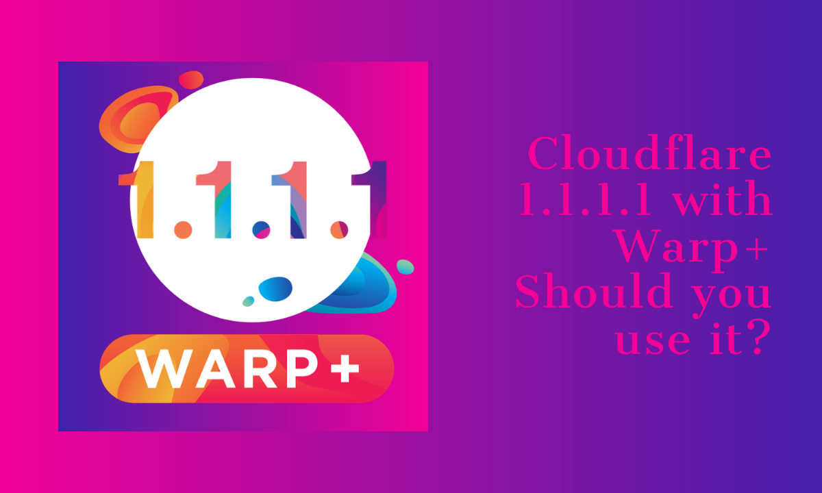 Cloudflare 1.1.1.1 with Warp+: Should you use it?