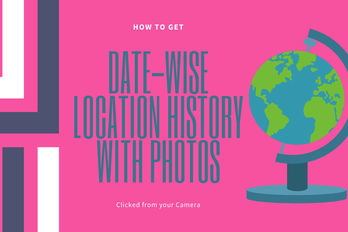 How to get date-wise location history with photos from your camera