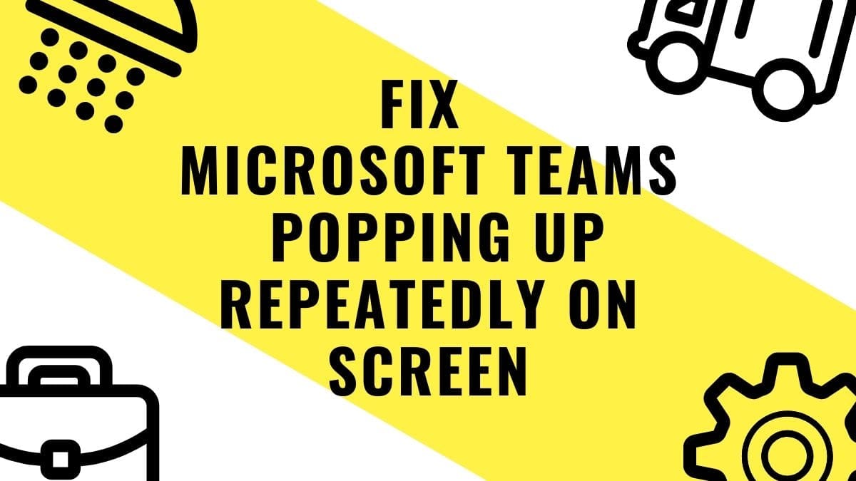 How to solve Microsoft Teams popping up repeatedly on screen problem