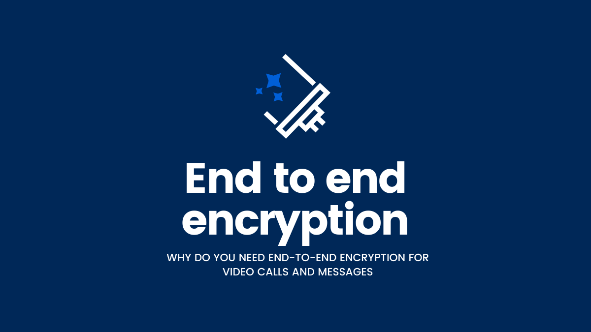 Why End-to-End Encryption for video calls and messages